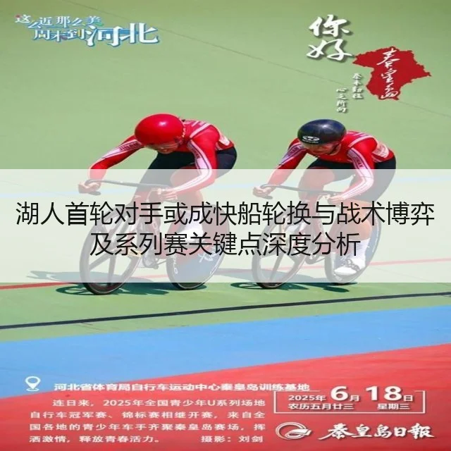 湖人首轮对手或成快船轮换与战术博弈及系列赛关键点深度分析